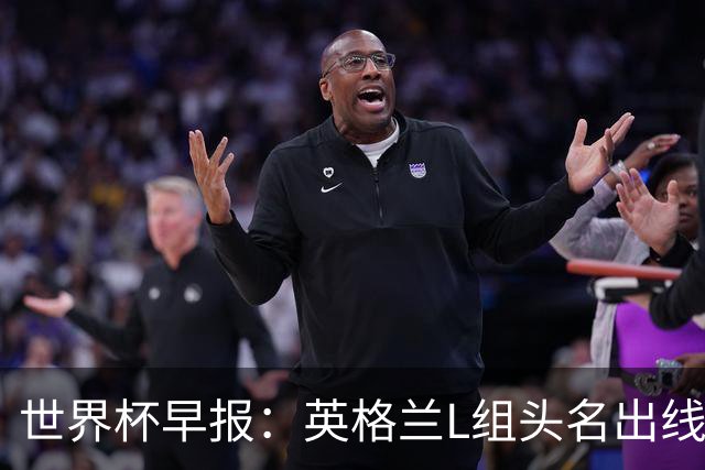 世界杯早报：英格兰L组头名出线，克罗地亚小组第二晋级