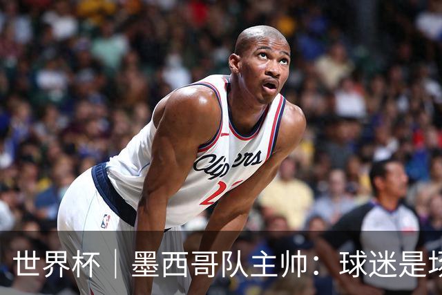 世界杯｜墨西哥队主帅：球迷是场上“第12人”
