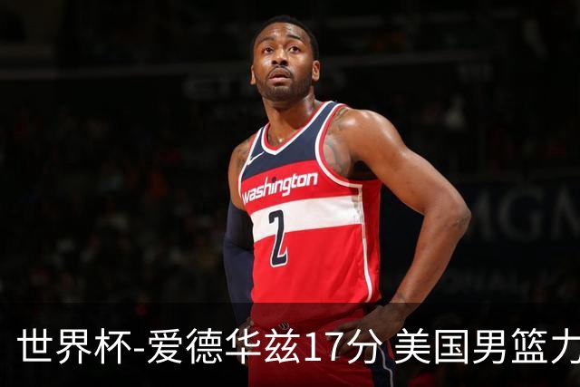 世界杯-爱德华兹17分 美国男篮力克黑山4连胜