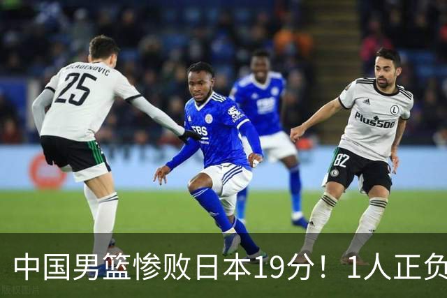 中国男篮惨败日本19分！1人正负值-22太辣眼，下场若再输就出局