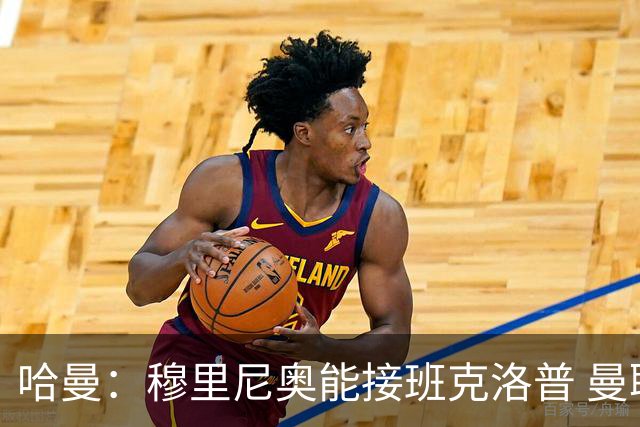 哈曼：穆里尼奥能接班克洛普 曼联例子不可接受