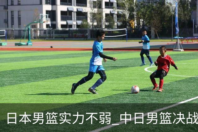 日本男篮实力不弱 中日男篮决战 中国男篮无惧强敌誓取连胜