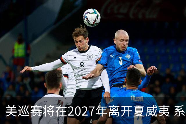 美巡赛将在2027年离开夏威夷 系56年来首次