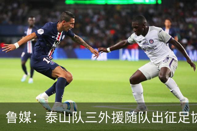 鲁媒：泰山队三外援随队出征足协杯，克雷桑还无法参加完整合练