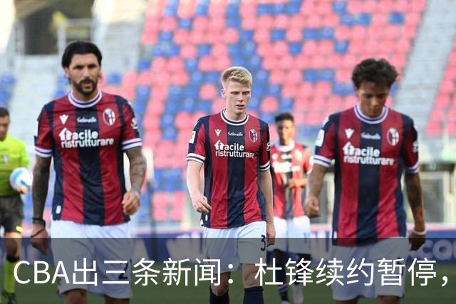 CBA出三条新闻：杜锋续约暂停，胡明轩夜里发声，两位年轻球员入选国青队
