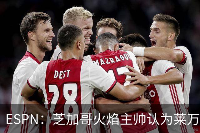 ESPN：芝加哥火焰主帅认为莱万竞技水平可与梅西相比，正敲定合同